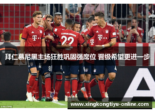 拜仁慕尼黑主场狂胜巩固强席位 晋级希望更进一步