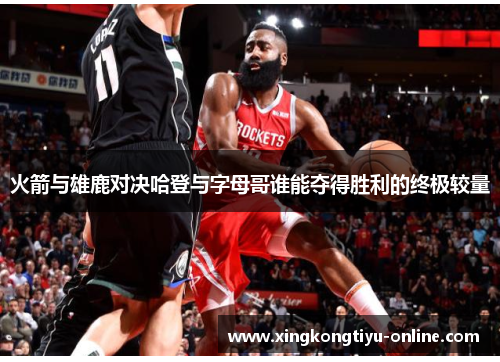 火箭与雄鹿对决哈登与字母哥谁能夺得胜利的终极较量