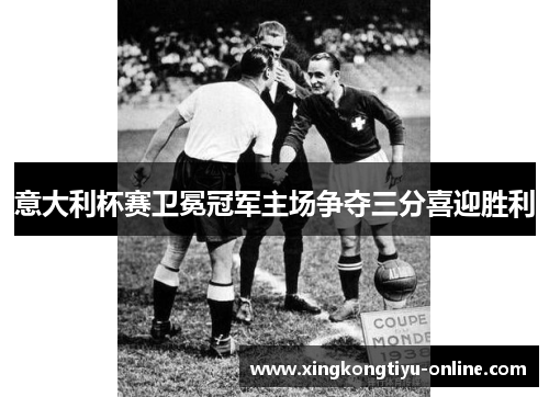 意大利杯赛卫冕冠军主场争夺三分喜迎胜利