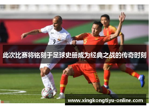 此次比赛将铭刻于足球史册成为经典之战的传奇时刻