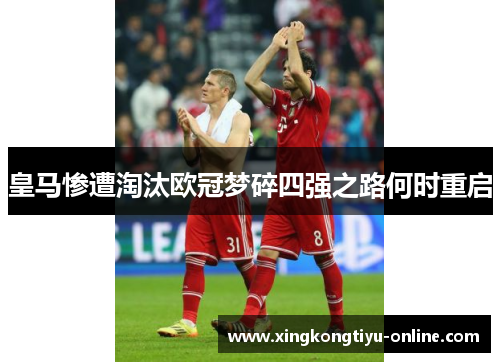 皇马惨遭淘汰欧冠梦碎四强之路何时重启
