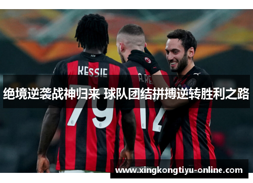 绝境逆袭战神归来 球队团结拼搏逆转胜利之路