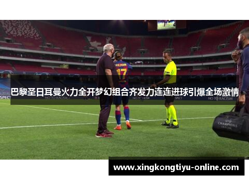 巴黎圣日耳曼火力全开梦幻组合齐发力连连进球引爆全场激情
