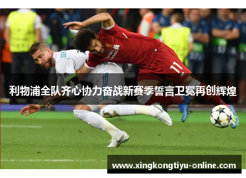 利物浦全队齐心协力奋战新赛季誓言卫冕再创辉煌