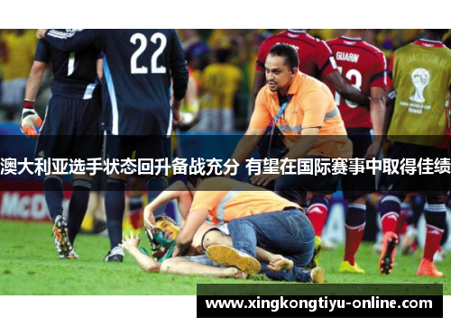澳大利亚选手状态回升备战充分 有望在国际赛事中取得佳绩