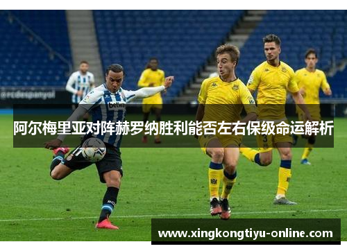 阿尔梅里亚对阵赫罗纳胜利能否左右保级命运解析