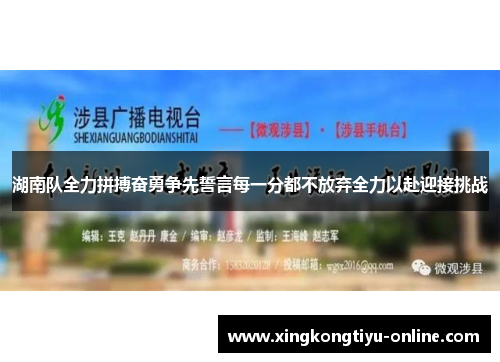 湖南队全力拼搏奋勇争先誓言每一分都不放弃全力以赴迎接挑战