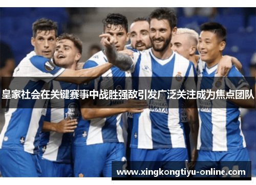 皇家社会在关键赛事中战胜强敌引发广泛关注成为焦点团队