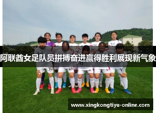 阿联酋女足队员拼搏奋进赢得胜利展现新气象