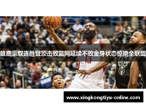 雄鹿豪取连胜登顶击败篮网延续不败金身状态惊艳全联盟
