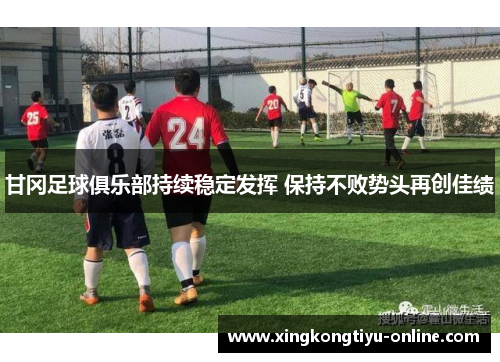 甘冈足球俱乐部持续稳定发挥 保持不败势头再创佳绩