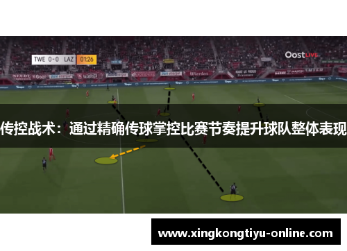 传控战术：通过精确传球掌控比赛节奏提升球队整体表现