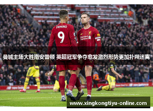 曼城主场大胜南安普顿 英超冠军争夺愈发激烈形势更加扑朔迷离