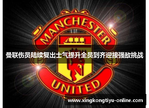 曼联伤员陆续复出士气提升全员到齐迎接强敌挑战