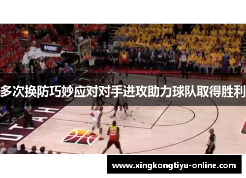 多次换防巧妙应对对手进攻助力球队取得胜利