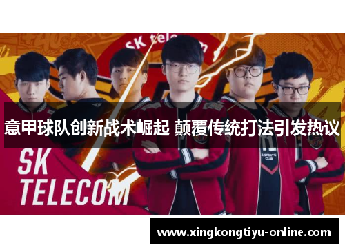意甲球队创新战术崛起 颠覆传统打法引发热议